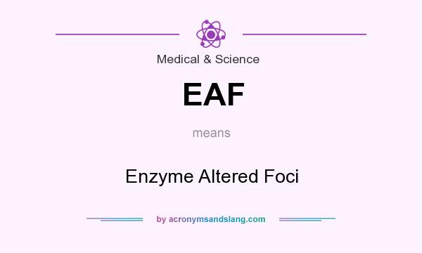 What does EAF mean? It stands for Enzyme Altered Foci