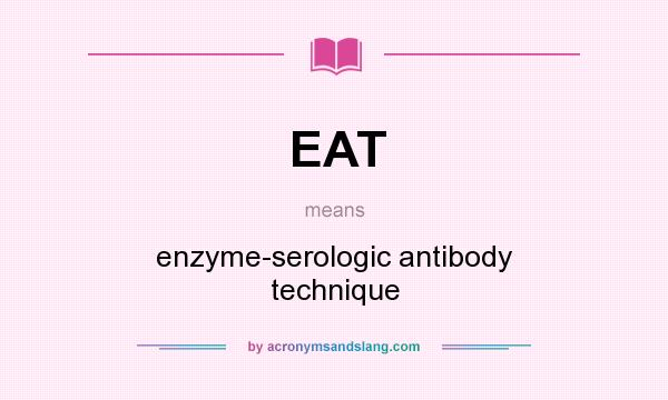 What does EAT mean? It stands for enzyme-serologic antibody technique