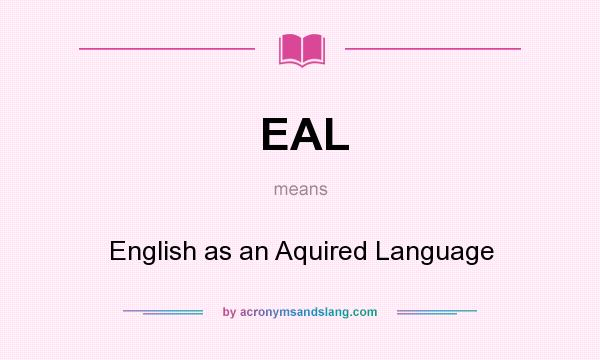 What does EAL mean? It stands for English as an Aquired Language