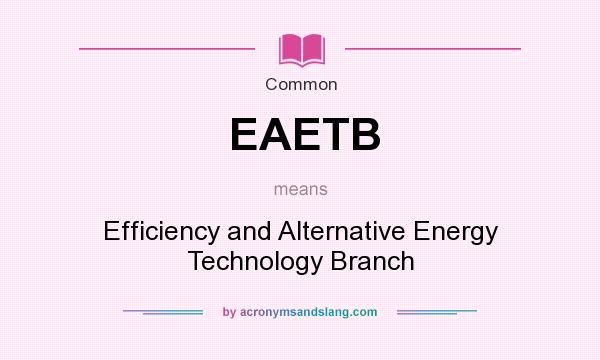 What does EAETB mean? It stands for Efficiency and Alternative Energy Technology Branch