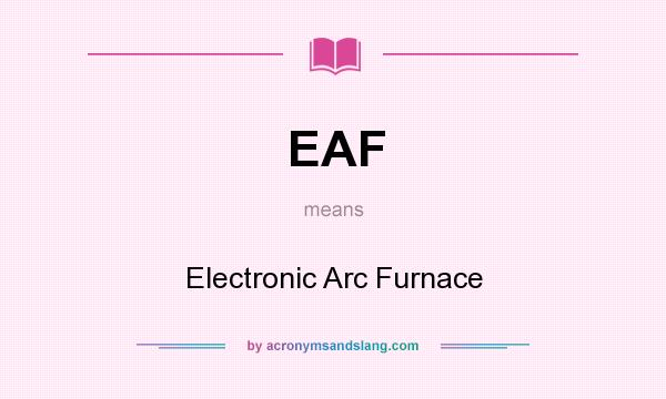 What does EAF mean? It stands for Electronic Arc Furnace