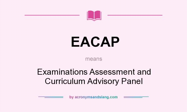 What does EACAP mean? It stands for Examinations Assessment and Curriculum Advisory Panel