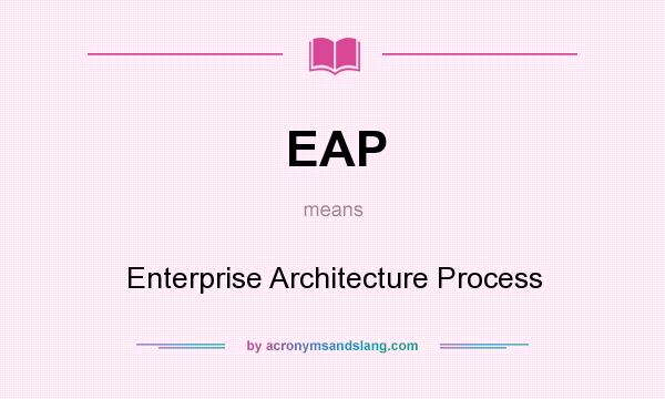 What does EAP mean? It stands for Enterprise Architecture Process