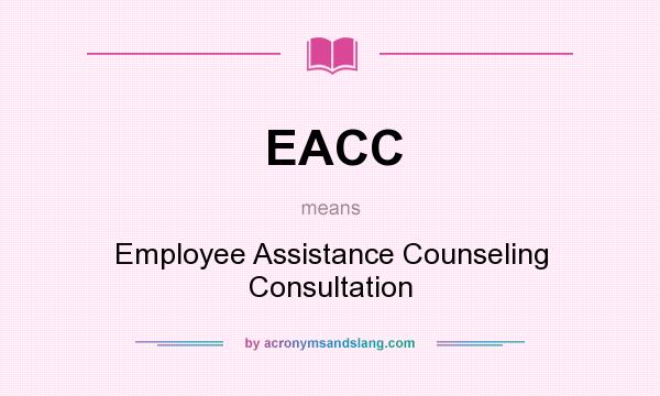 What does EACC mean? It stands for Employee Assistance Counseling Consultation