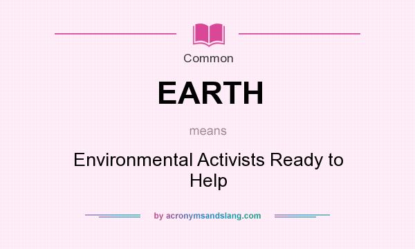 What does EARTH mean? It stands for Environmental Activists Ready to Help