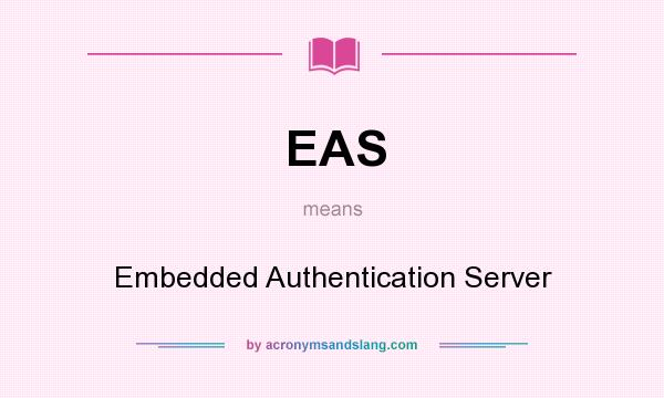 What does EAS mean? It stands for Embedded Authentication Server