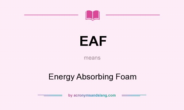What does EAF mean? It stands for Energy Absorbing Foam