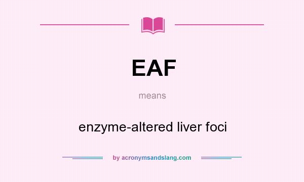 What does EAF mean? It stands for enzyme-altered liver foci
