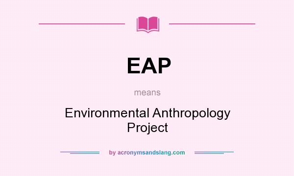 What does EAP mean? It stands for Environmental Anthropology Project