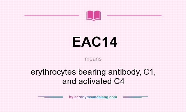 What does EAC14 mean? It stands for erythrocytes bearing antibody, C1, and activated C4