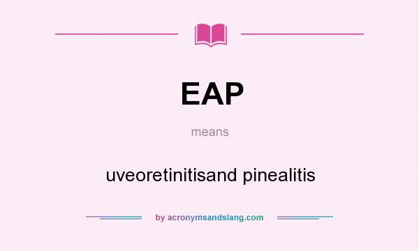 What does EAP mean? It stands for uveoretinitisand pinealitis