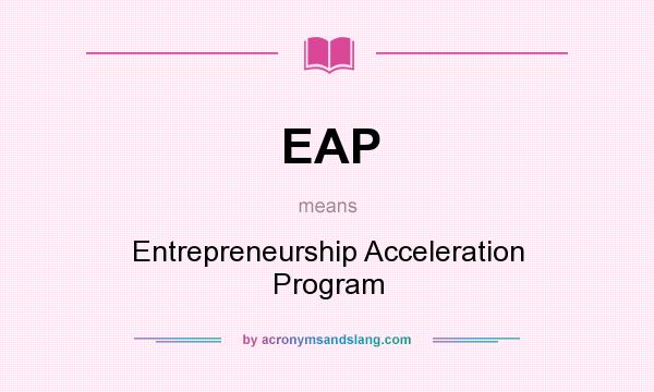 What does EAP mean? It stands for Entrepreneurship Acceleration Program