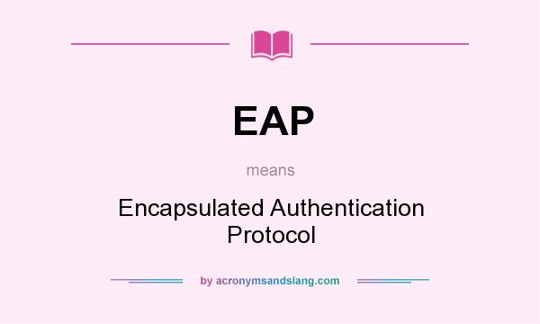 What does EAP mean? It stands for Encapsulated Authentication Protocol