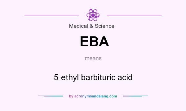 What does EBA mean? It stands for 5-ethyl barbituric acid