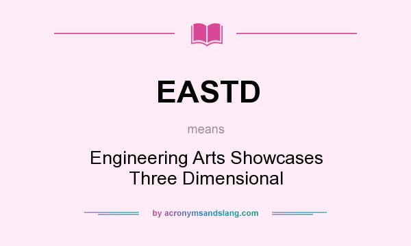 What does EASTD mean? It stands for Engineering Arts Showcases Three Dimensional