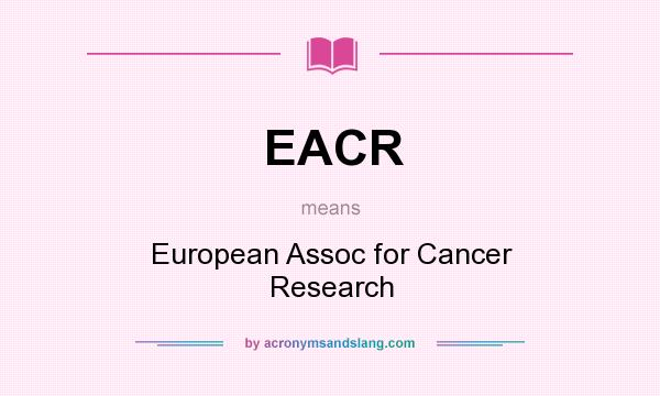 What does EACR mean? It stands for European Assoc for Cancer Research