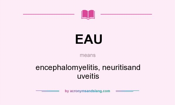What does EAU mean? It stands for encephalomyelitis, neuritisand uveitis