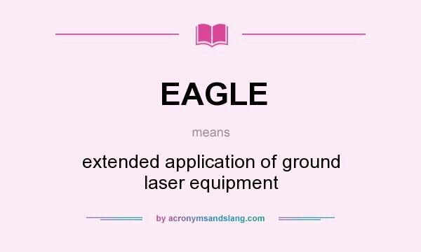 What does EAGLE mean? It stands for extended application of ground laser equipment