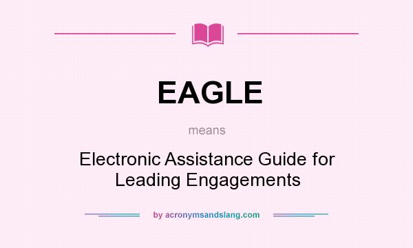 What does EAGLE mean? It stands for Electronic Assistance Guide for Leading Engagements