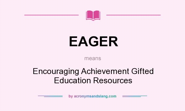 What does EAGER mean? It stands for Encouraging Achievement Gifted Education Resources