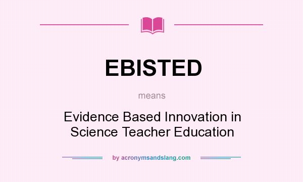 What does EBISTED mean? It stands for Evidence Based Innovation in Science Teacher Education