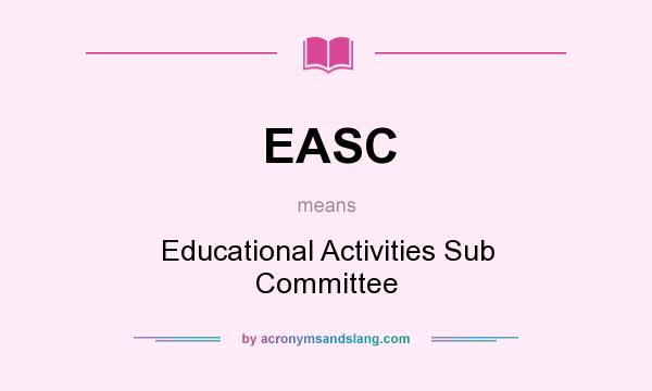 What does EASC mean? It stands for Educational Activities Sub Committee