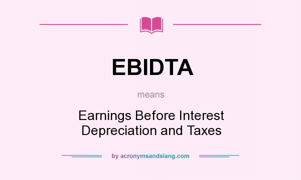 What does EBIDTA mean? It stands for Earnings Before Interest Depreciation and Taxes