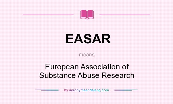 What does EASAR mean? It stands for European Association of Substance Abuse Research