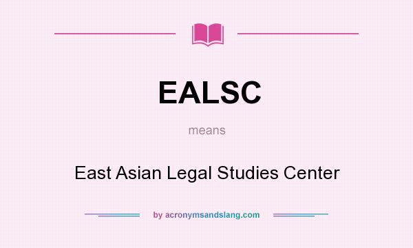 What does EALSC mean? It stands for East Asian Legal Studies Center
