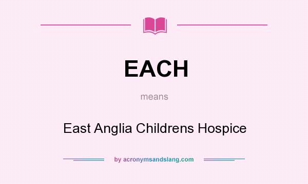 What does EACH mean? It stands for East Anglia Childrens Hospice