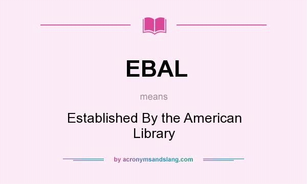 What does EBAL mean? It stands for Established By the American Library