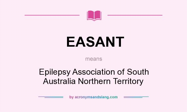 What does EASANT mean? It stands for Epilepsy Association of South Australia Northern Territory