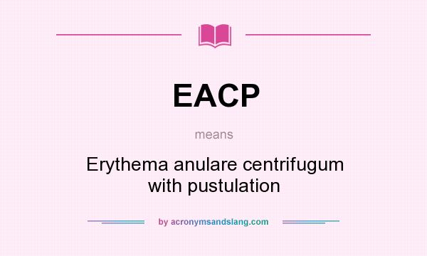 What does EACP mean? It stands for Erythema anulare centrifugum with pustulation