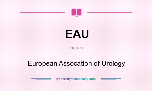 What does EAU mean? It stands for European Assocation of Urology