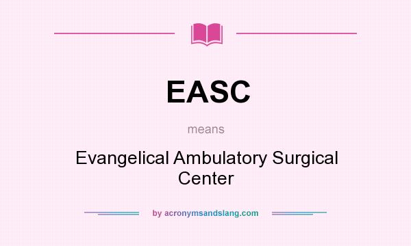 What does EASC mean? It stands for Evangelical Ambulatory Surgical Center
