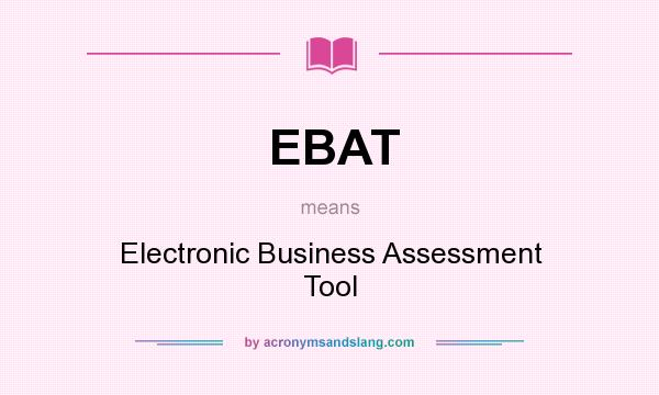 What does EBAT mean? It stands for Electronic Business Assessment Tool