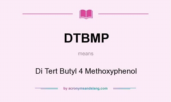 What does DTBMP mean? It stands for Di Tert Butyl 4 Methoxyphenol