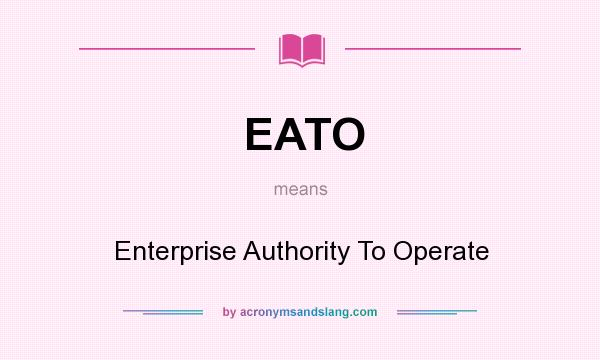 What does EATO mean? It stands for Enterprise Authority To Operate