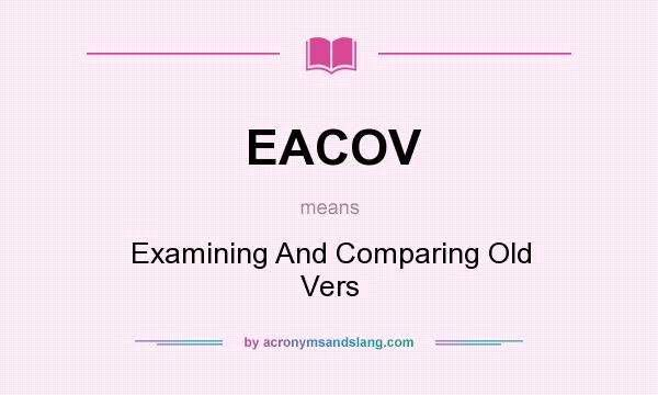 What does EACOV mean? It stands for Examining And Comparing Old Vers