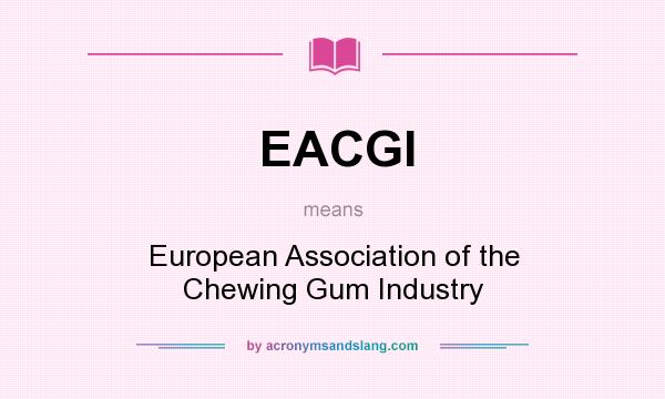 What does EACGI mean? It stands for European Association of the Chewing Gum Industry