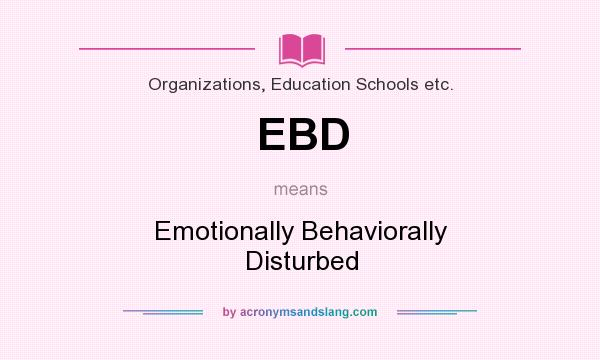What does EBD mean? It stands for Emotionally Behaviorally Disturbed