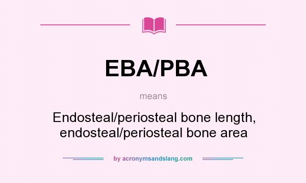 What does EBA/PBA mean? It stands for Endosteal/periosteal bone length, endosteal/periosteal bone area