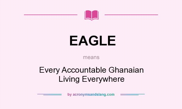 What does EAGLE mean? It stands for Every Accountable Ghanaian Living Everywhere