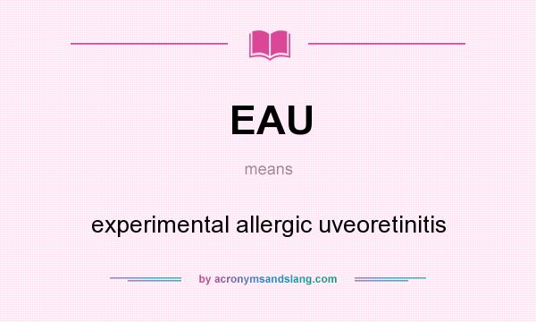 What does EAU mean? It stands for experimental allergic uveoretinitis
