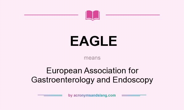 What does EAGLE mean? It stands for European Association for Gastroenterology and Endoscopy