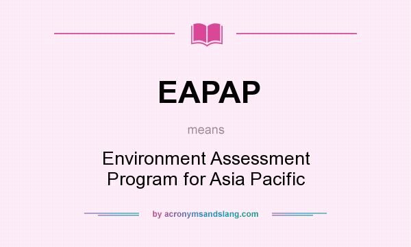 What does EAPAP mean? It stands for Environment Assessment Program for Asia Pacific