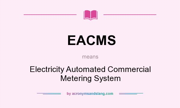 What does EACMS mean? It stands for Electricity Automated Commercial Metering System