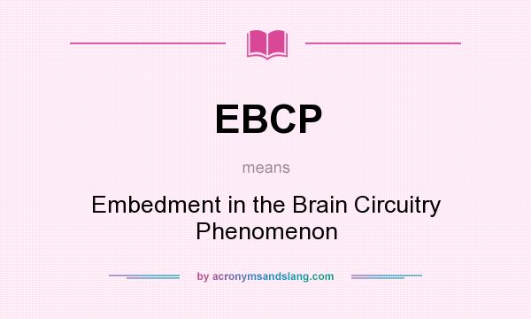What does EBCP mean? It stands for Embedment in the Brain Circuitry Phenomenon