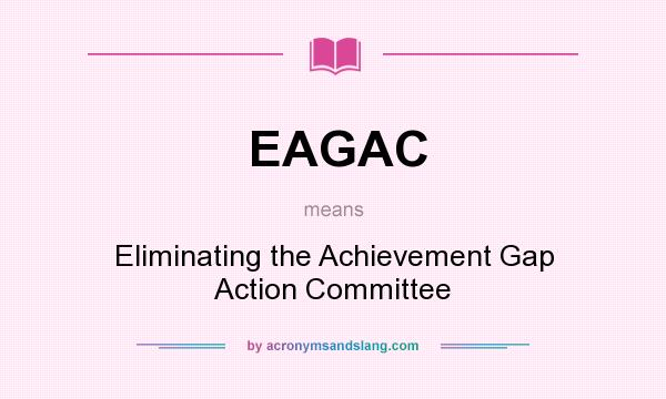 What does EAGAC mean? It stands for Eliminating the Achievement Gap Action Committee