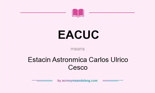 What does EACUC mean? It stands for Estacin Astronmica Carlos Ulrico Cesco